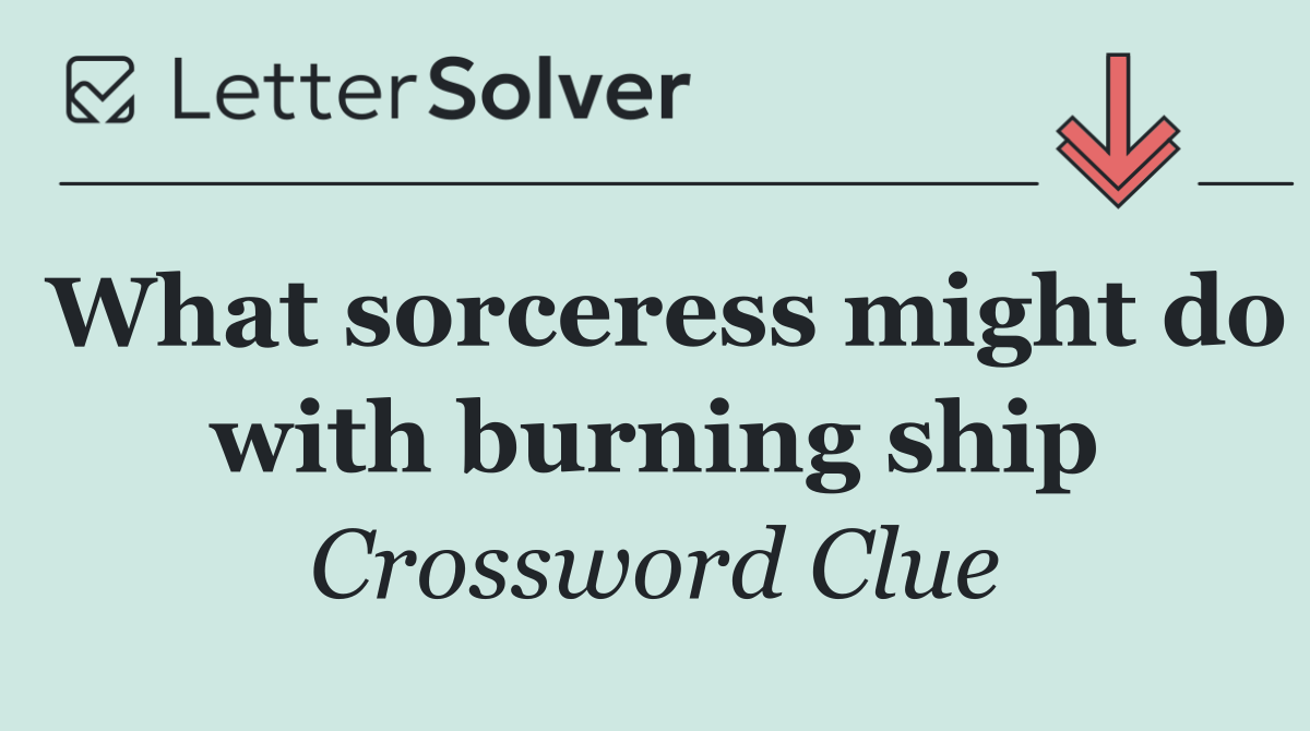 What sorceress might do with burning ship