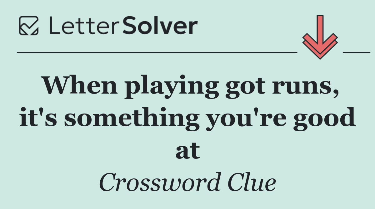When playing got runs, it's something you're good at