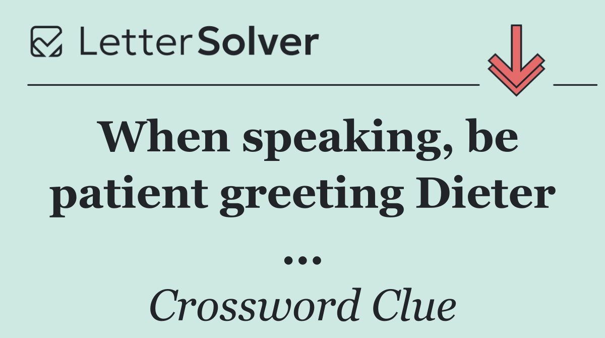 When speaking, be patient greeting Dieter ...