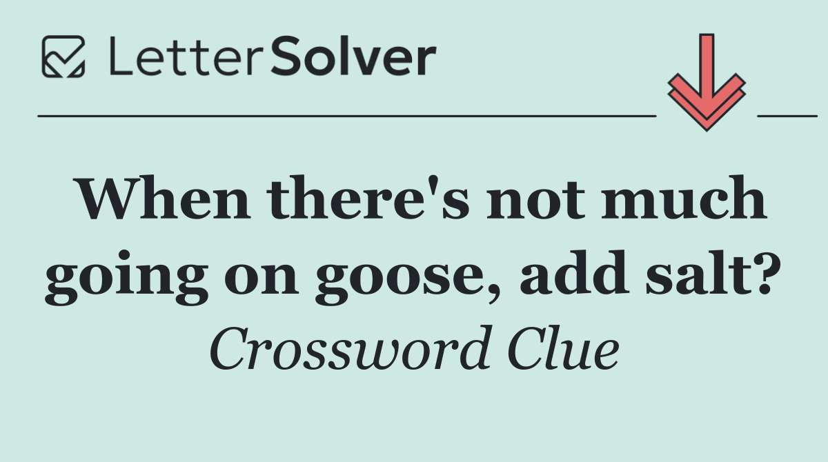 When there's not much going on goose, add salt?