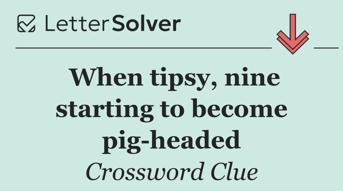 When tipsy, nine starting to become pig headed