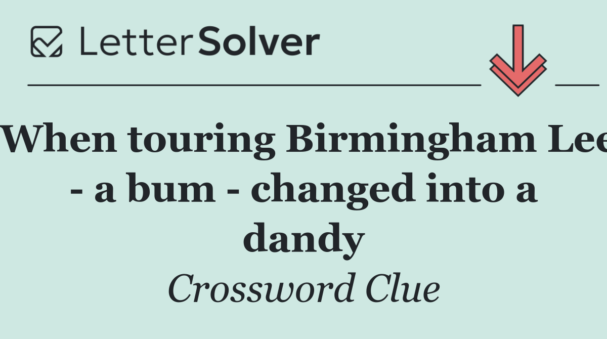When touring Birmingham Lee   a bum   changed into a dandy