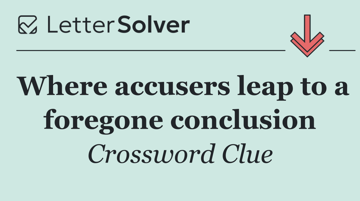 Where accusers leap to a foregone conclusion