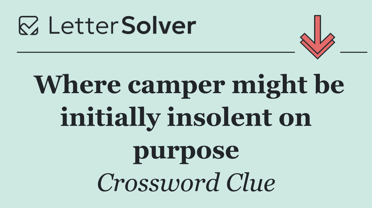 Where camper might be initially insolent on purpose