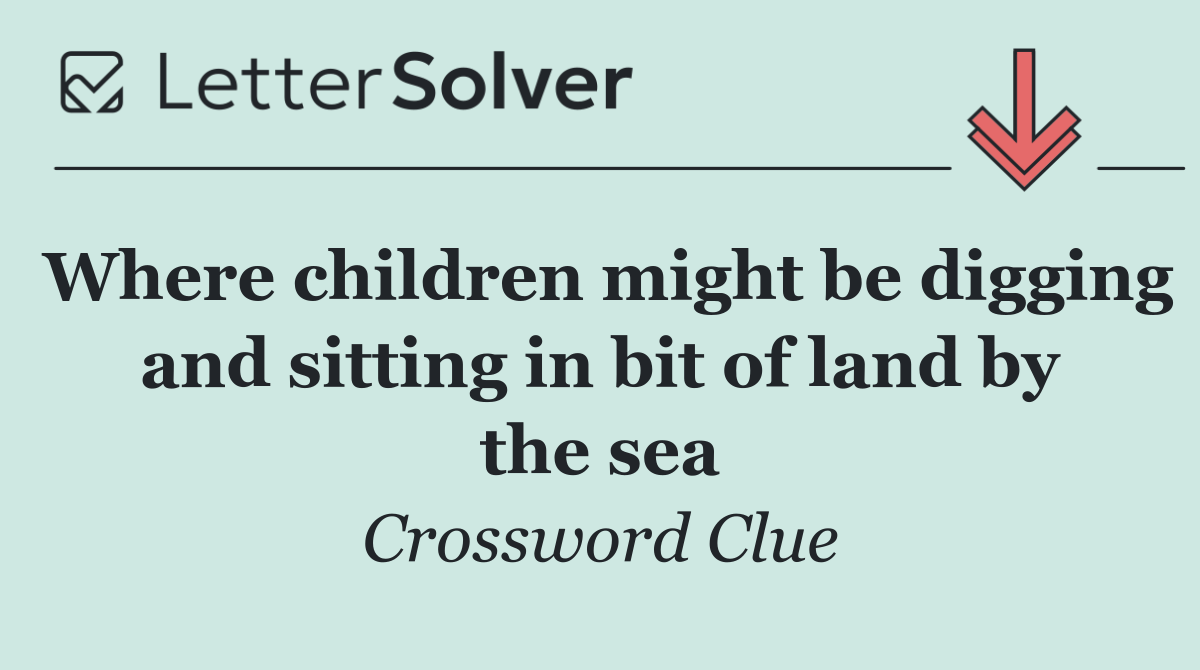 Where children might be digging and sitting in bit of land by the sea