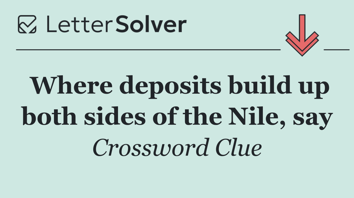 Where deposits build up both sides of the Nile, say