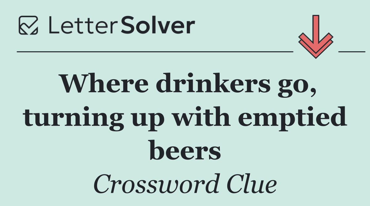 Where drinkers go, turning up with emptied beers