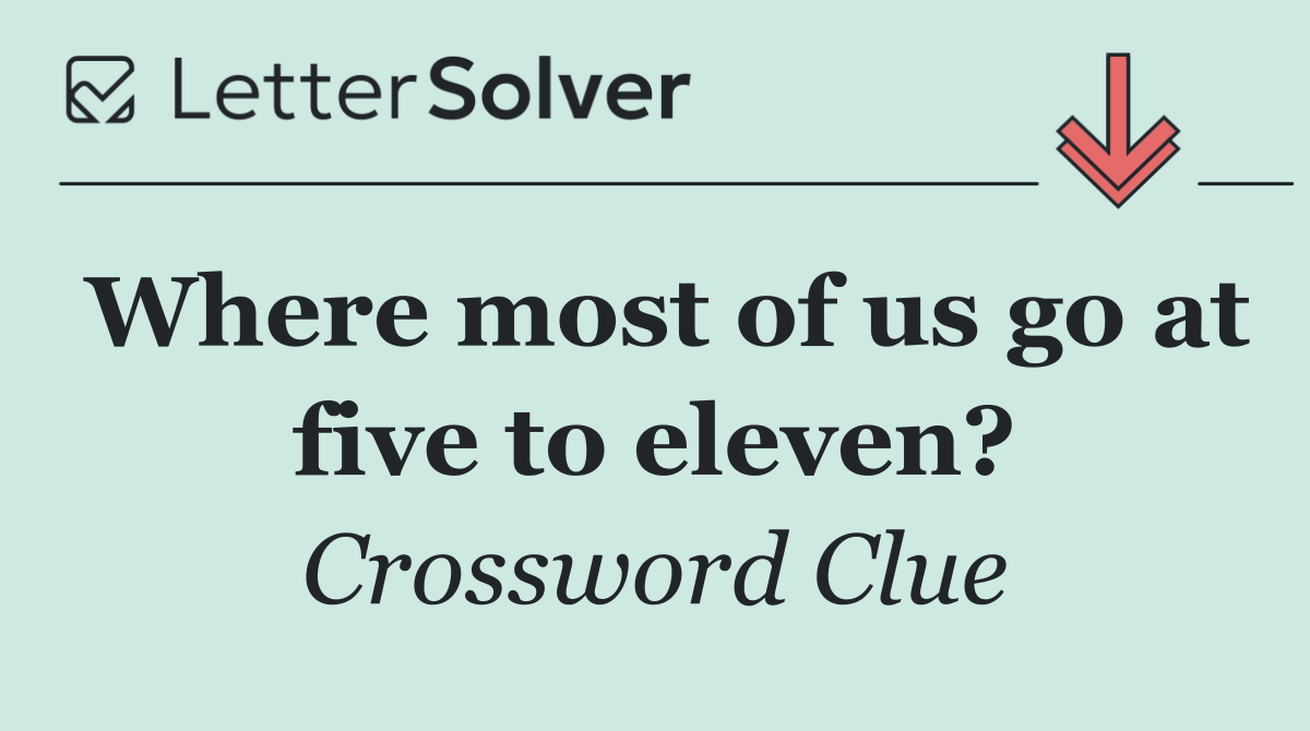 Where most of us go at five to eleven?