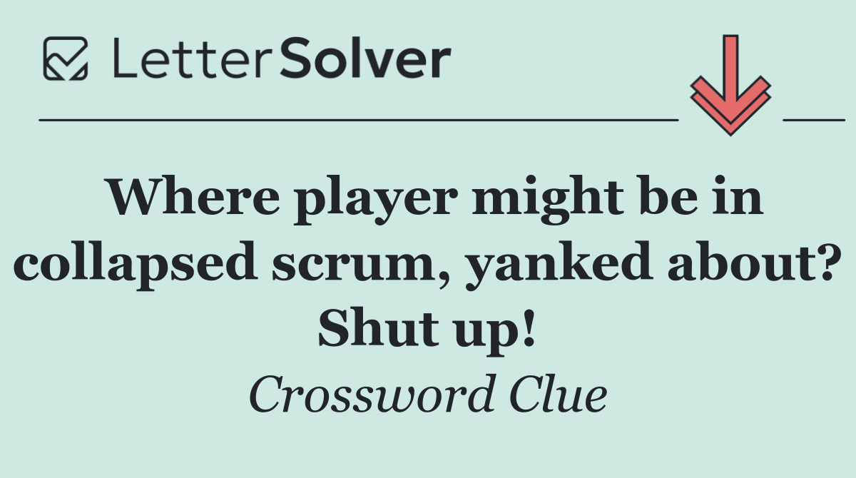 Where player might be in collapsed scrum, yanked about? Shut up!