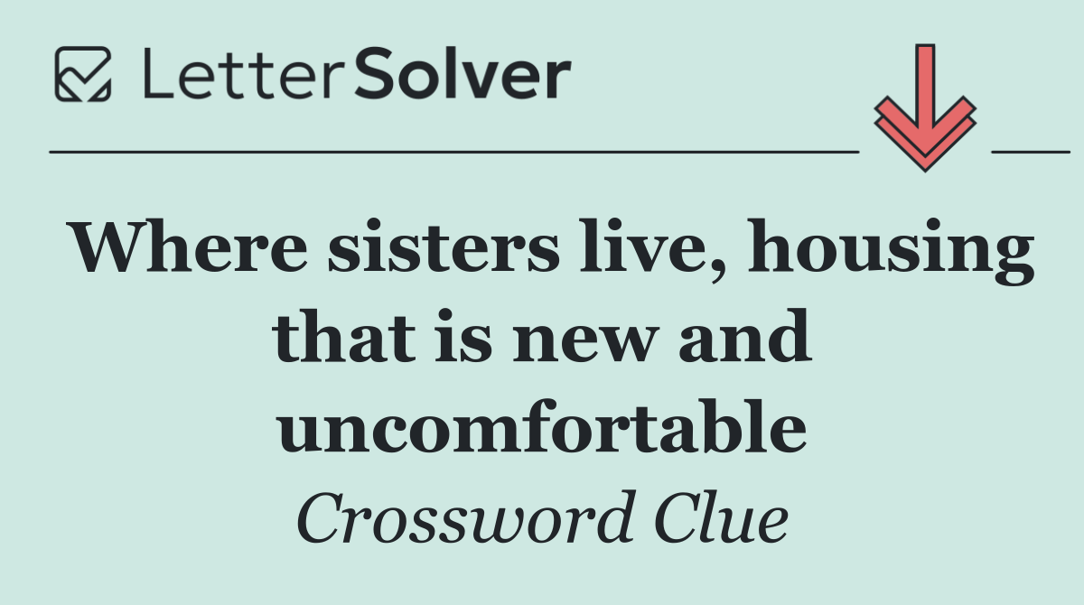Where sisters live, housing that is new and uncomfortable