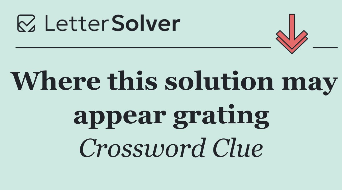 Where this solution may appear grating