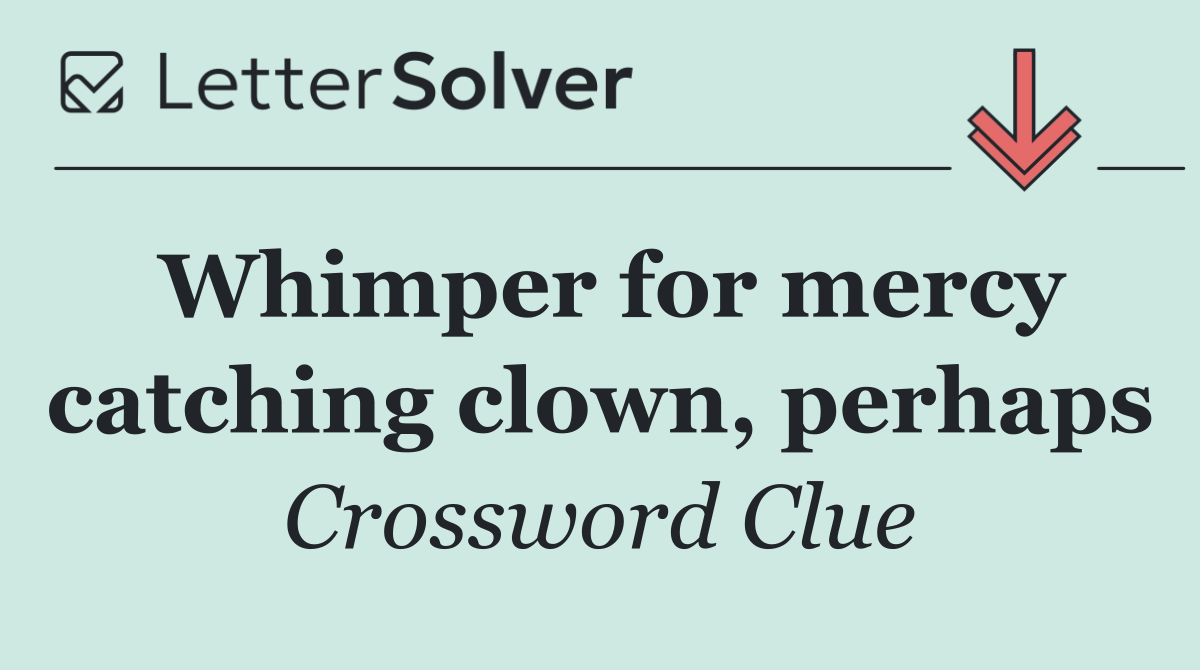 Whimper for mercy catching clown, perhaps