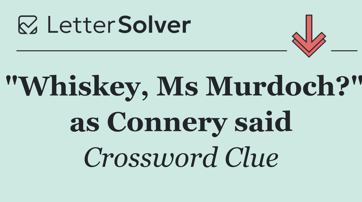 "Whiskey, Ms Murdoch?" as Connery said