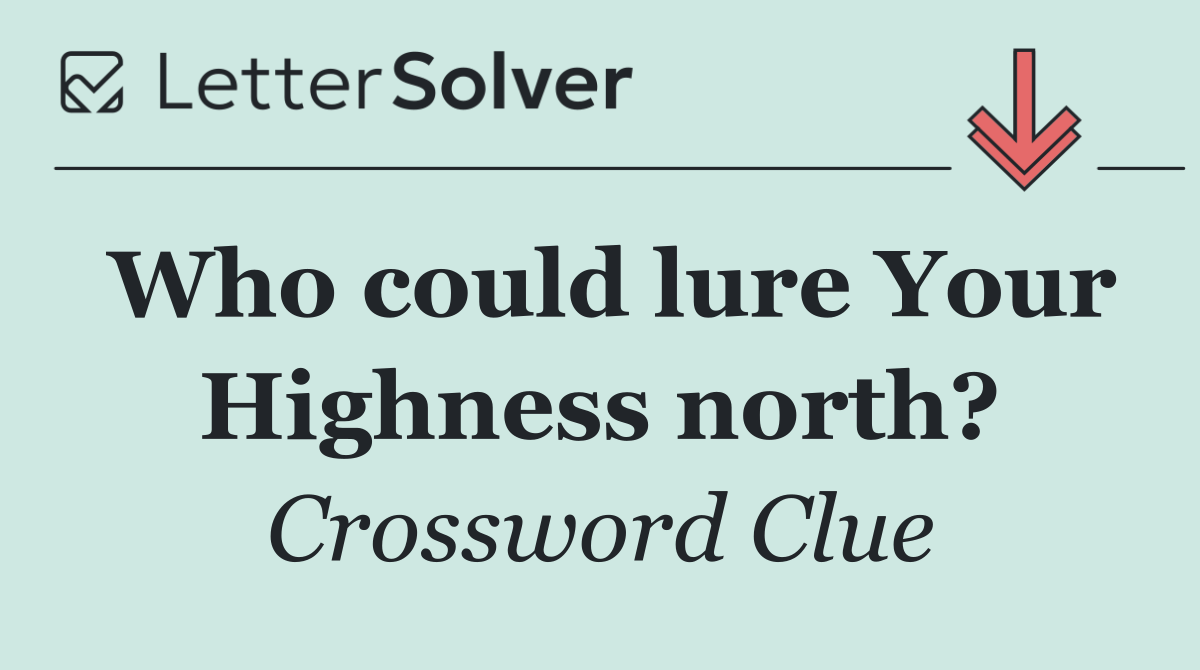 Who could lure Your Highness north?