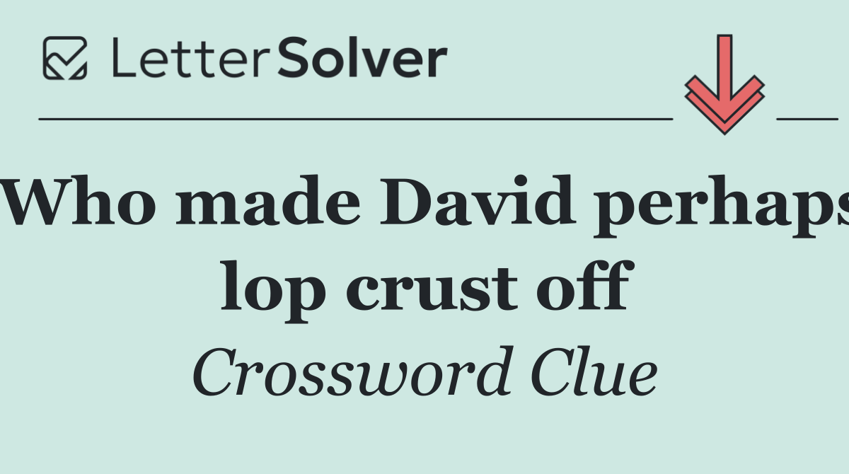 Who made David perhaps lop crust off