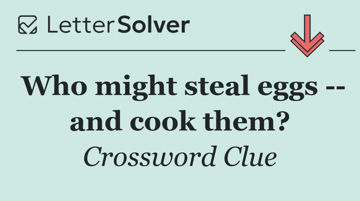 Who might steal eggs    and cook them?