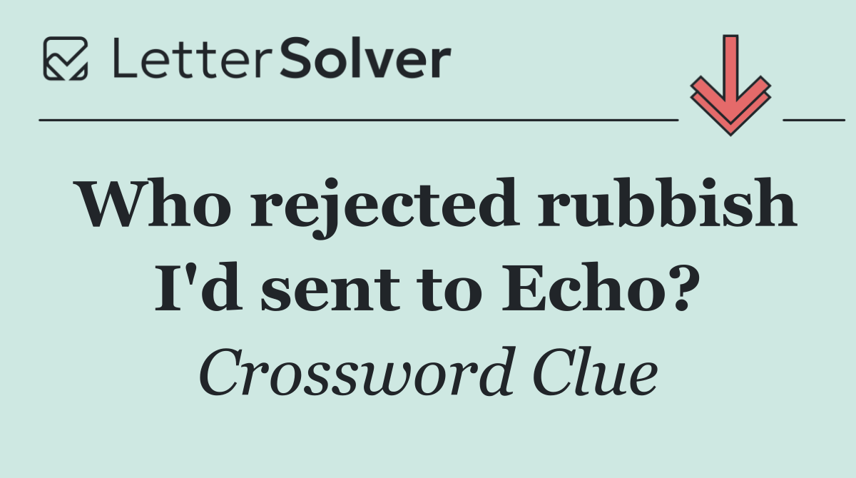 Who rejected rubbish I'd sent to Echo?