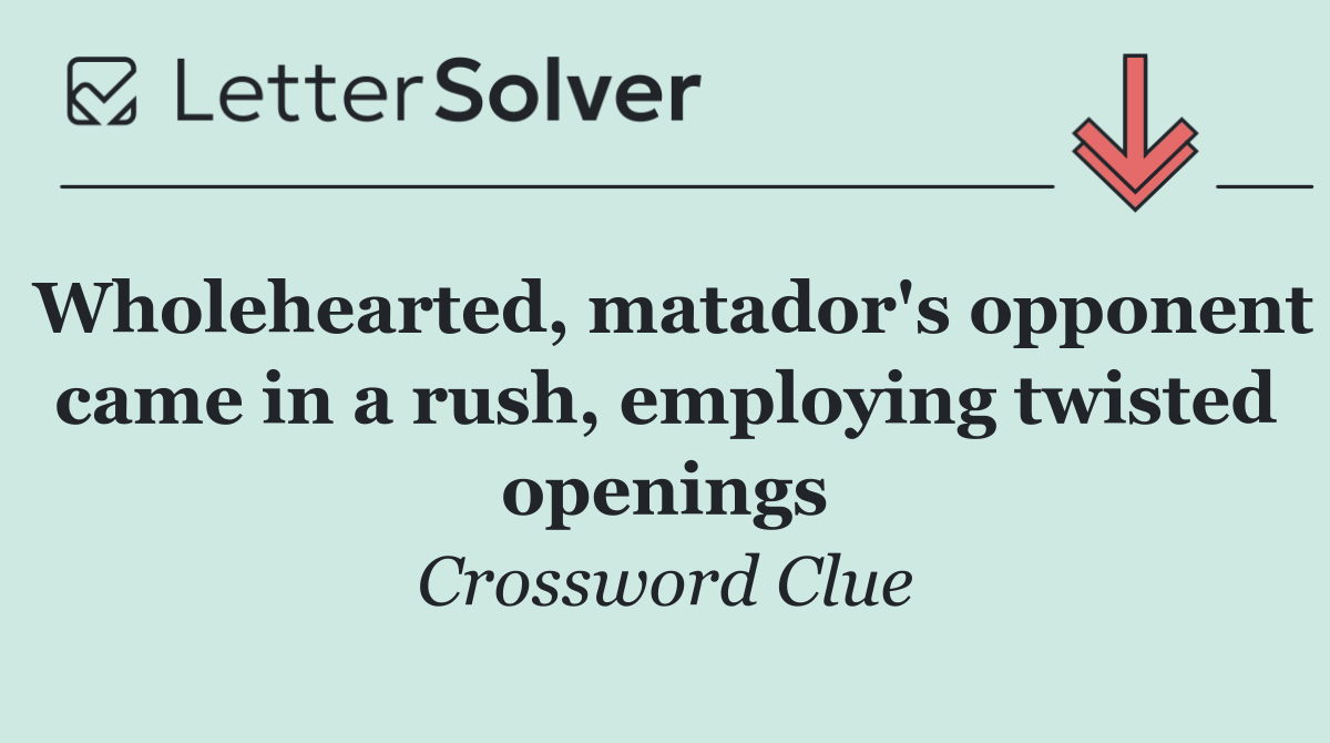 Wholehearted, matador's opponent came in a rush, employing twisted openings