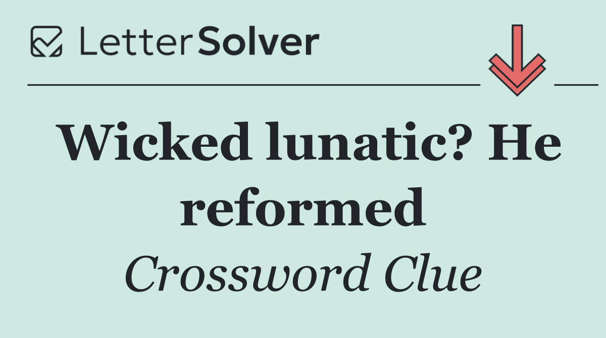 Wicked lunatic? He reformed