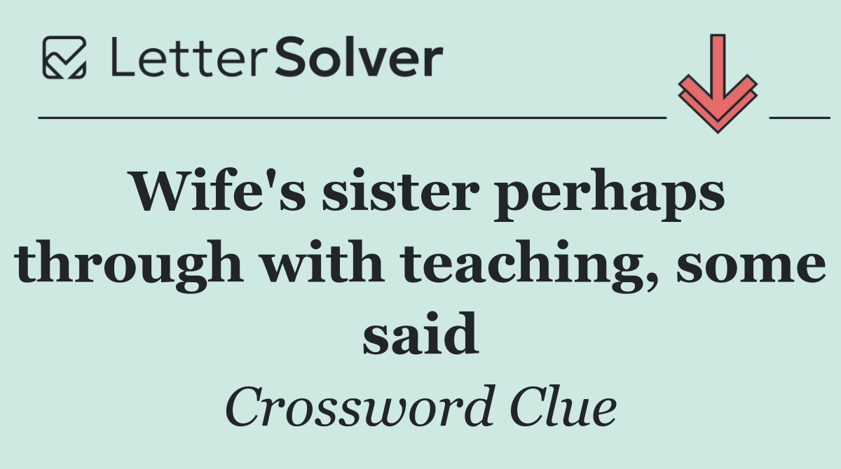 Wife's sister perhaps through with teaching, some said