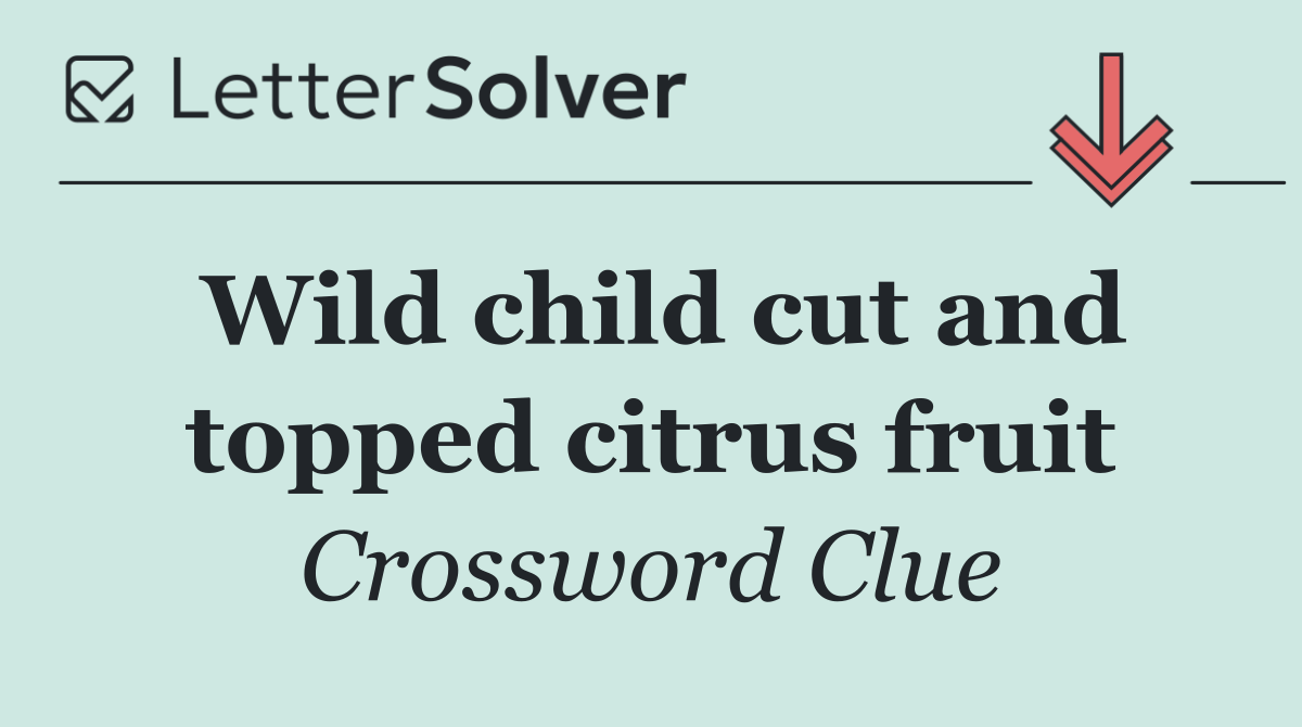 Wild child cut and topped citrus fruit
