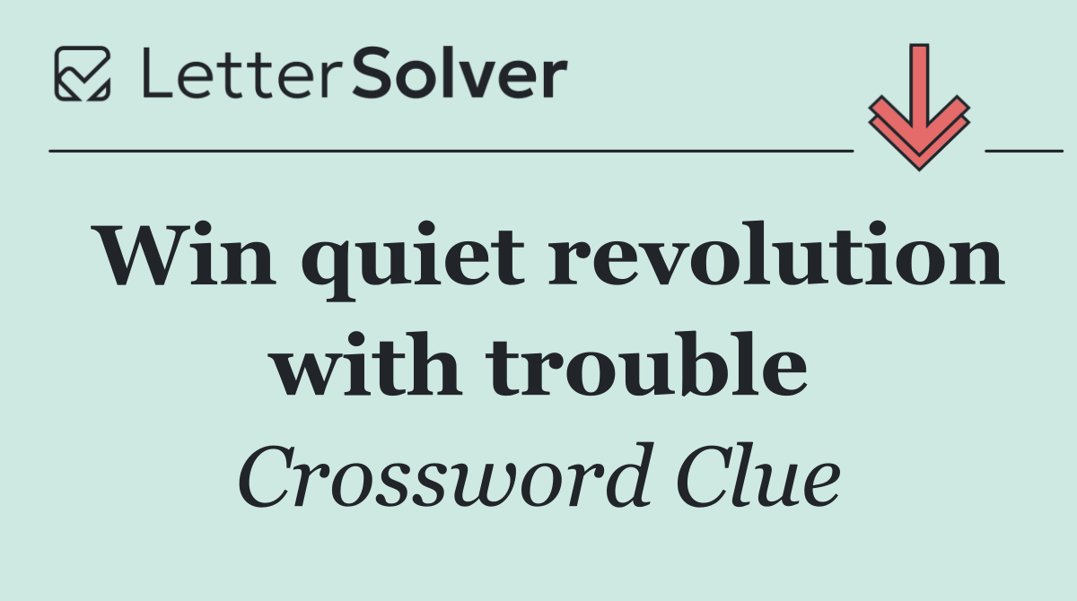 Win quiet revolution with trouble