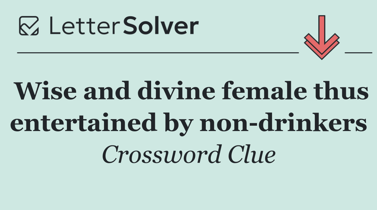 Wise and divine female thus entertained by non drinkers