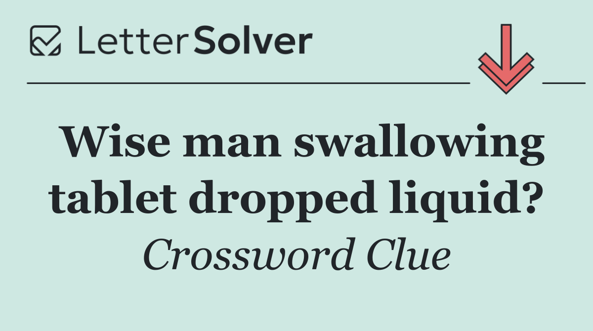 Wise man swallowing tablet dropped liquid?