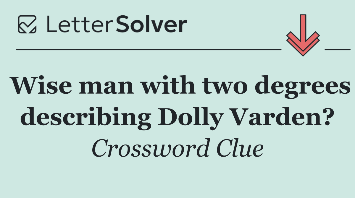 Wise man with two degrees describing Dolly Varden?