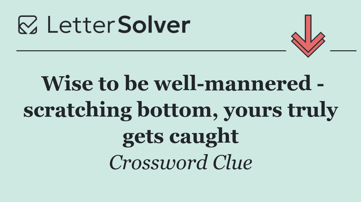 Wise to be well mannered   scratching bottom, yours truly gets caught