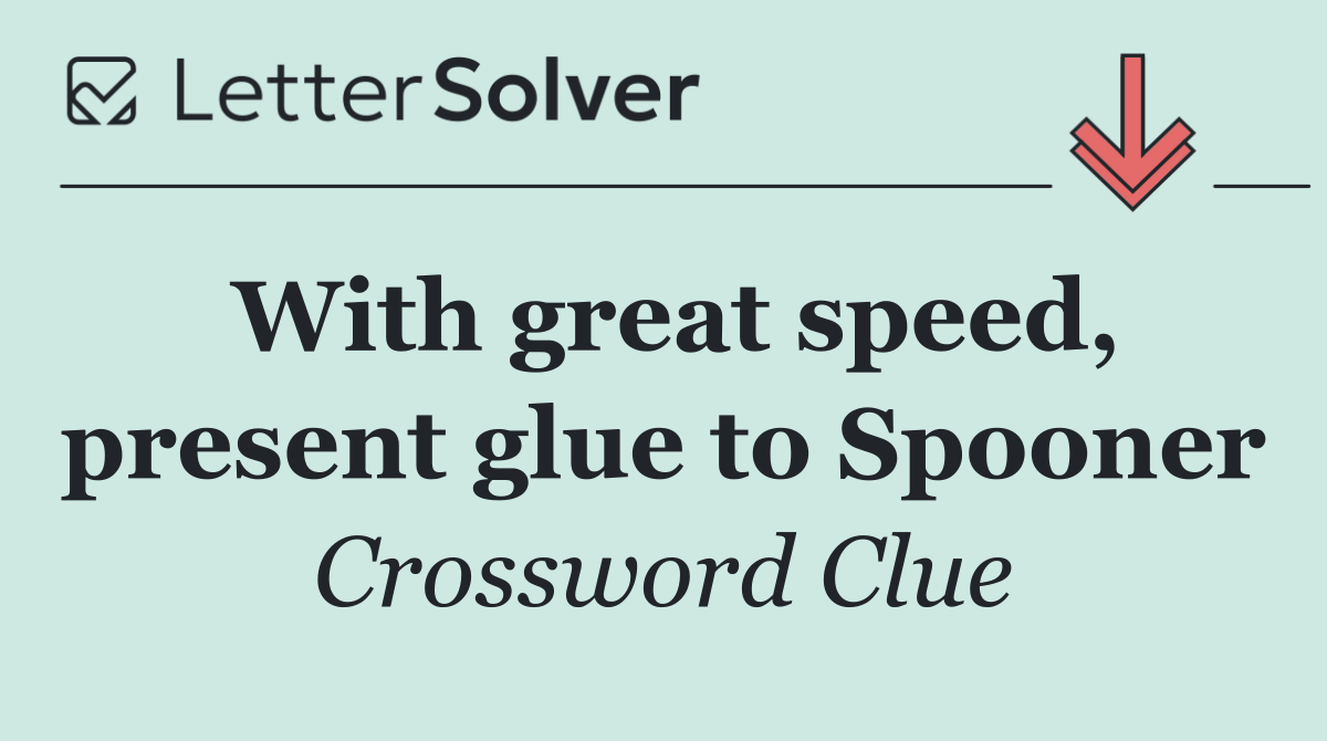 With great speed, present glue to Spooner