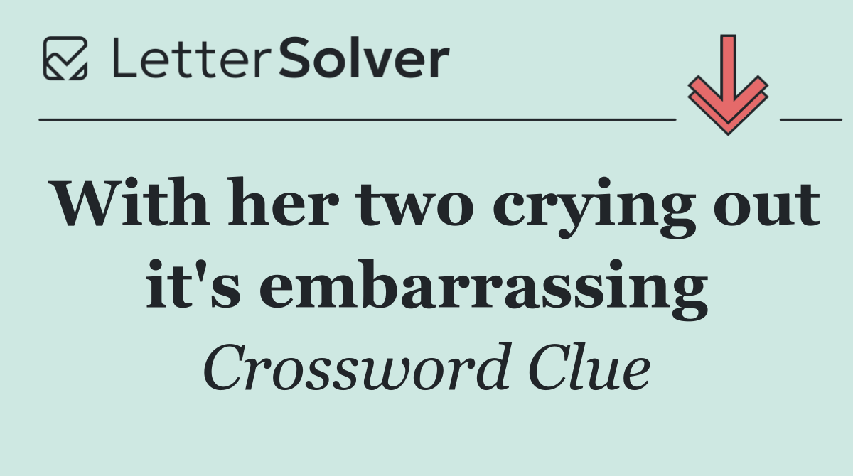 With her two crying out it's embarrassing
