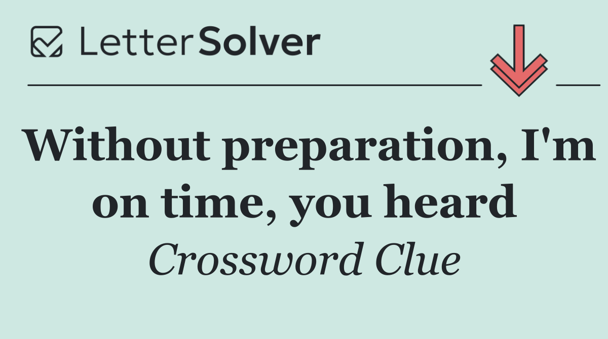Without preparation, I'm on time, you heard