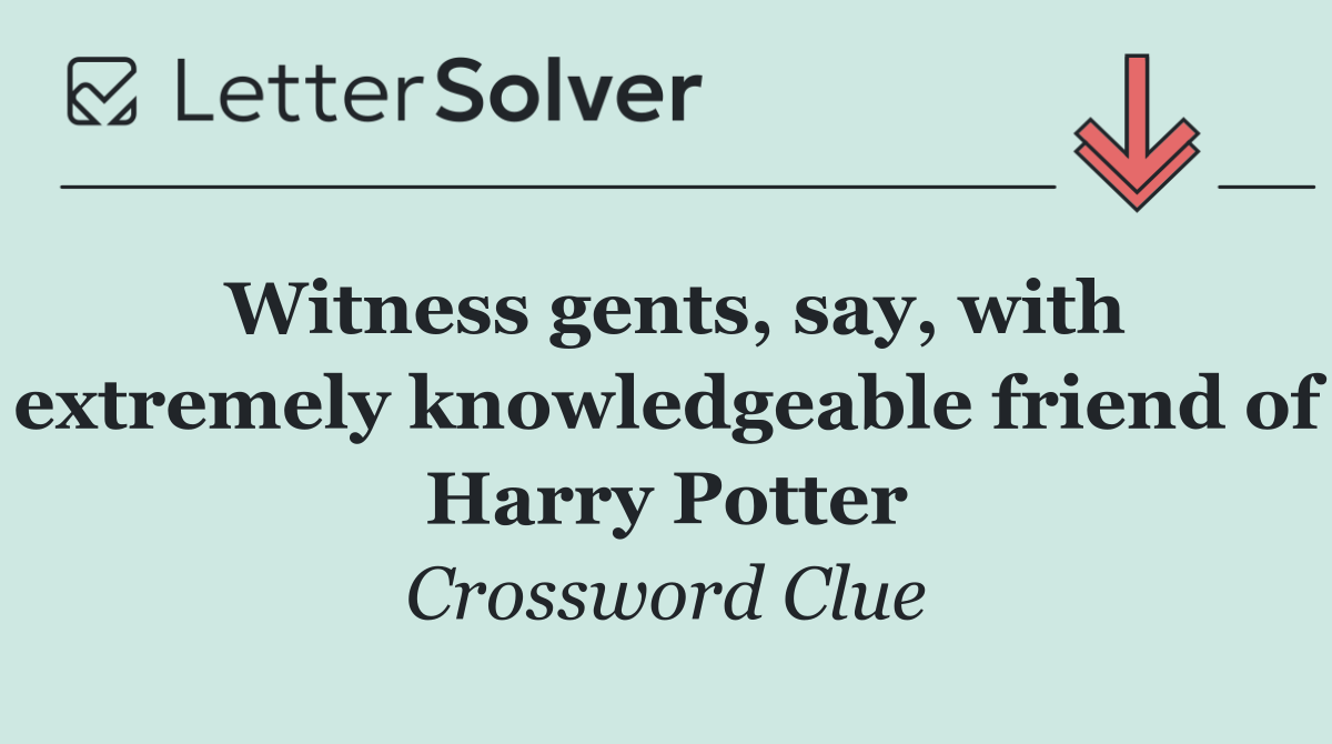 Witness gents, say, with extremely knowledgeable friend of Harry Potter