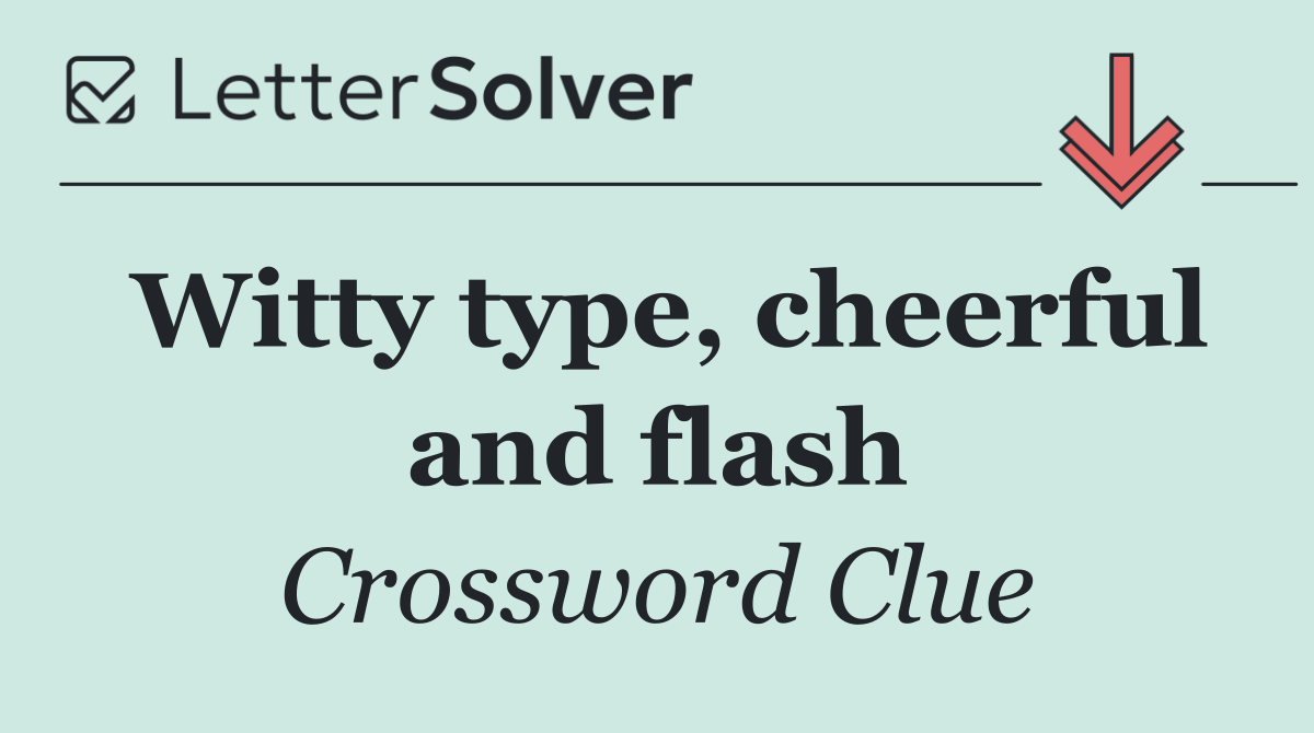 Witty type, cheerful and flash