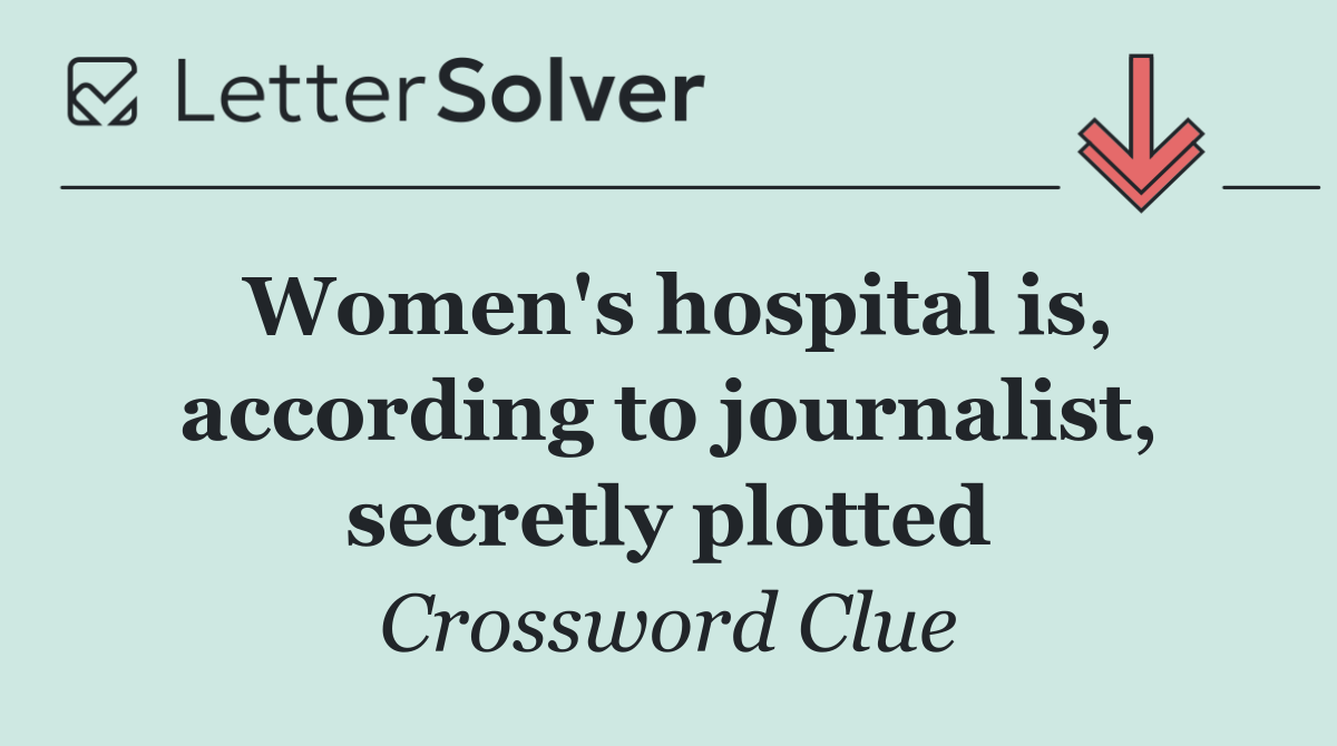 Women's hospital is, according to journalist, secretly plotted