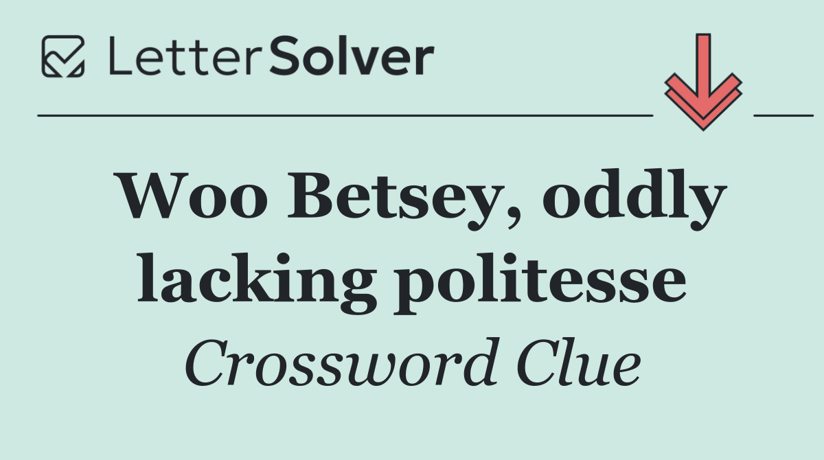Woo Betsey, oddly lacking politesse
