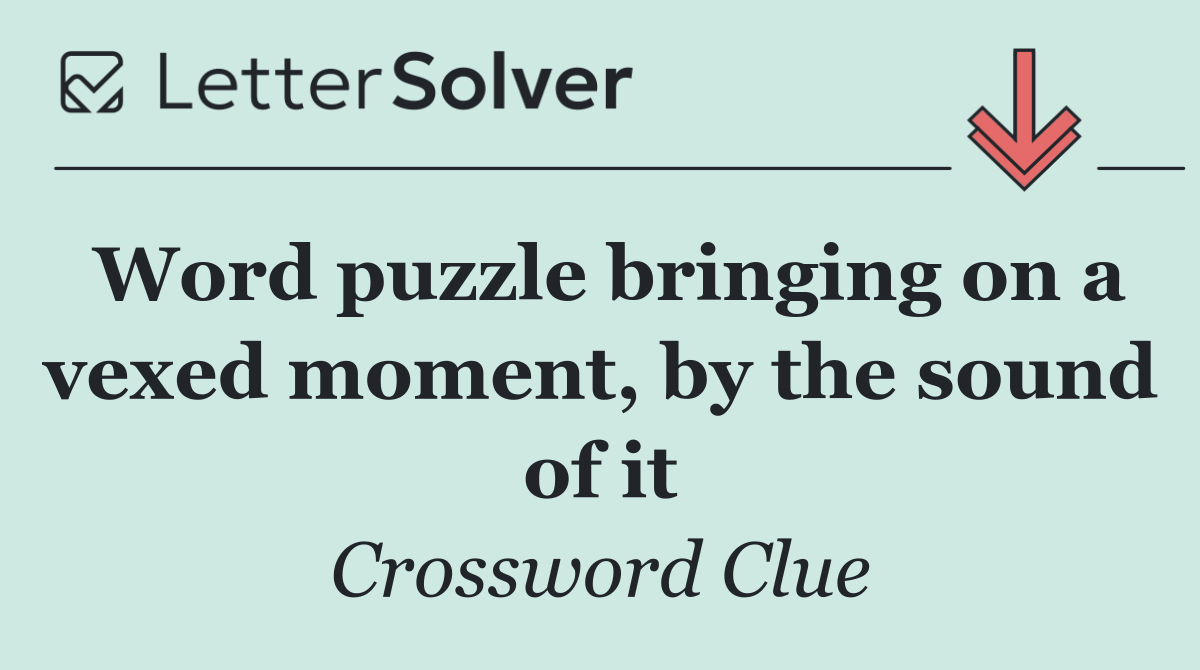 Word puzzle bringing on a vexed moment, by the sound of it