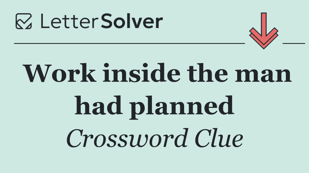 Work inside the man had planned