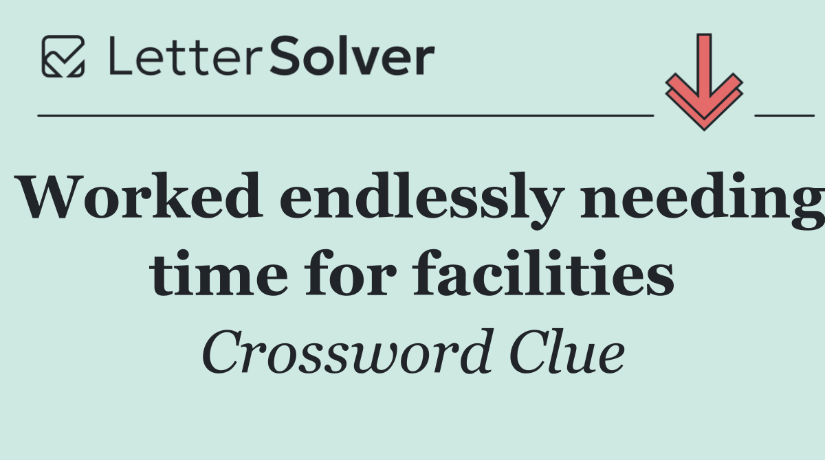 Worked endlessly needing time for facilities