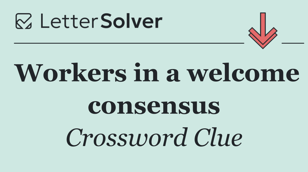 Workers in a welcome consensus