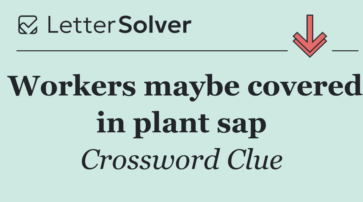 Workers maybe covered in plant sap