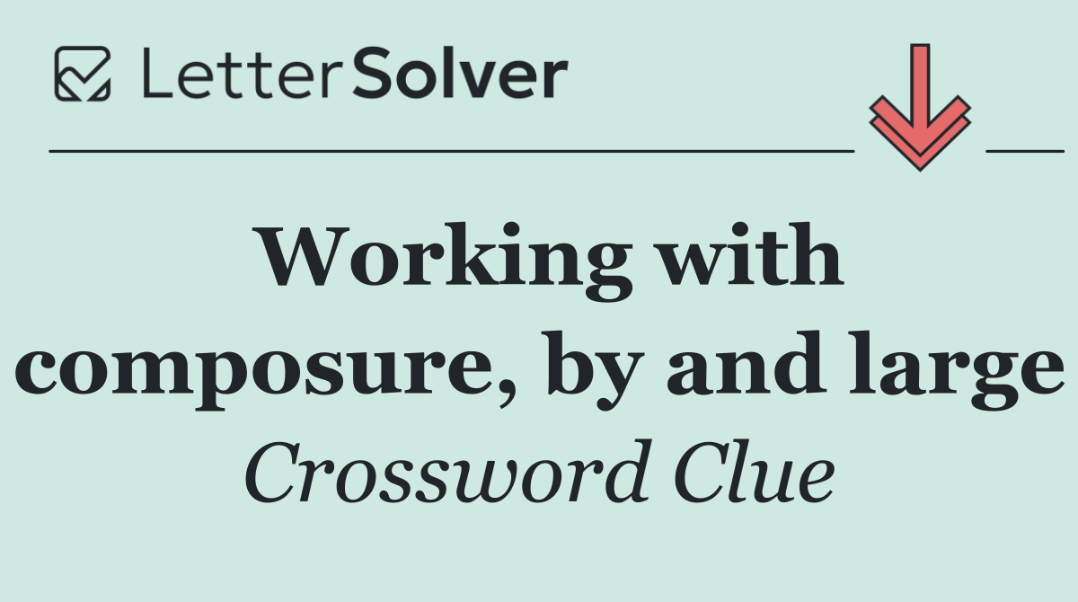 Working with composure, by and large