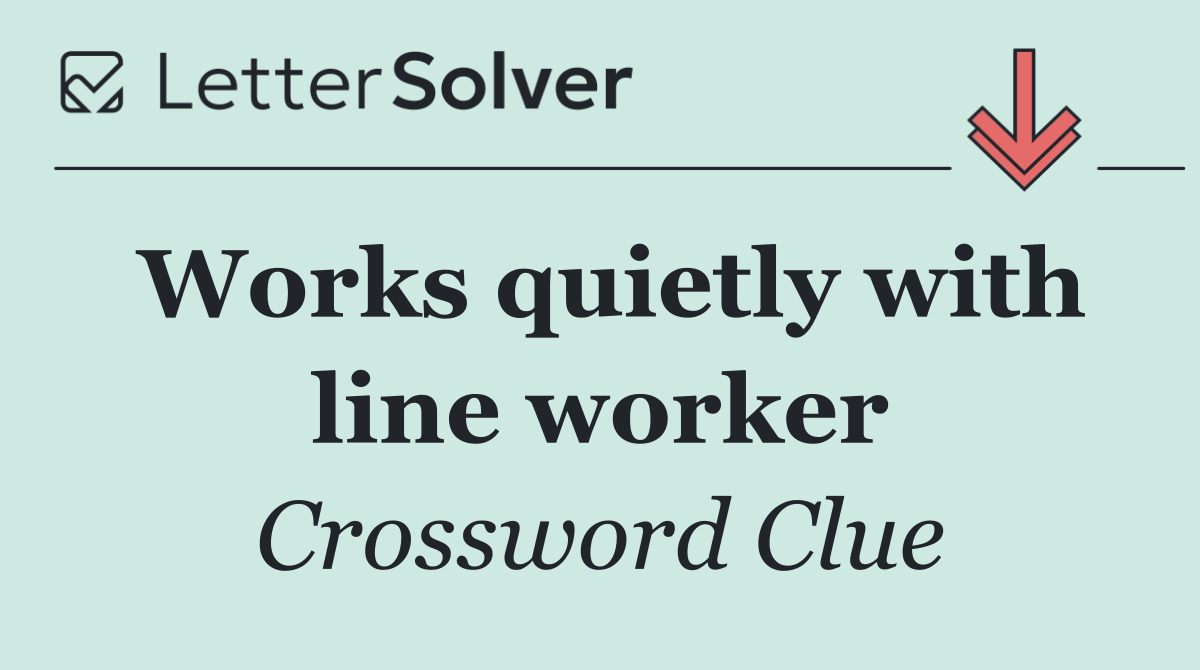 Works quietly with line worker