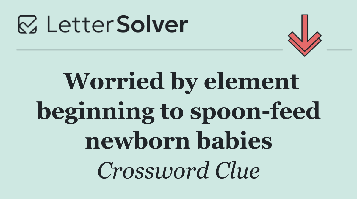Worried by element beginning to spoon feed newborn babies
