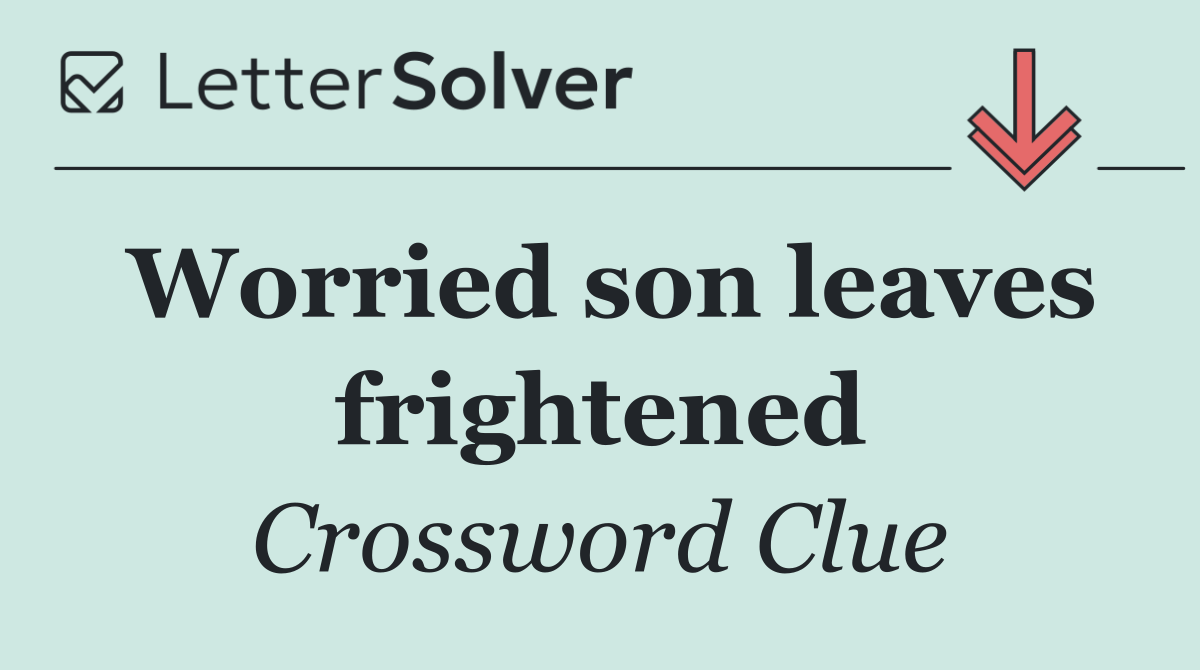 Worried son leaves frightened