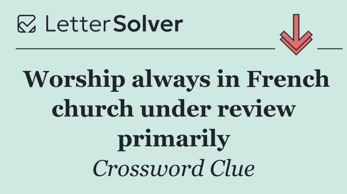 Worship always in French church under review primarily