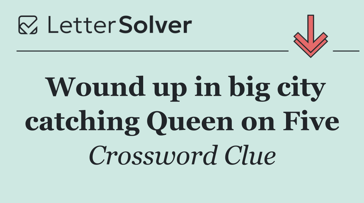 Wound up in big city catching Queen on Five