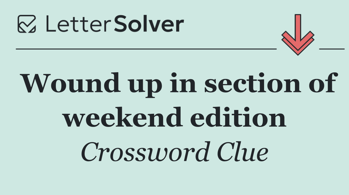 Wound up in section of weekend edition
