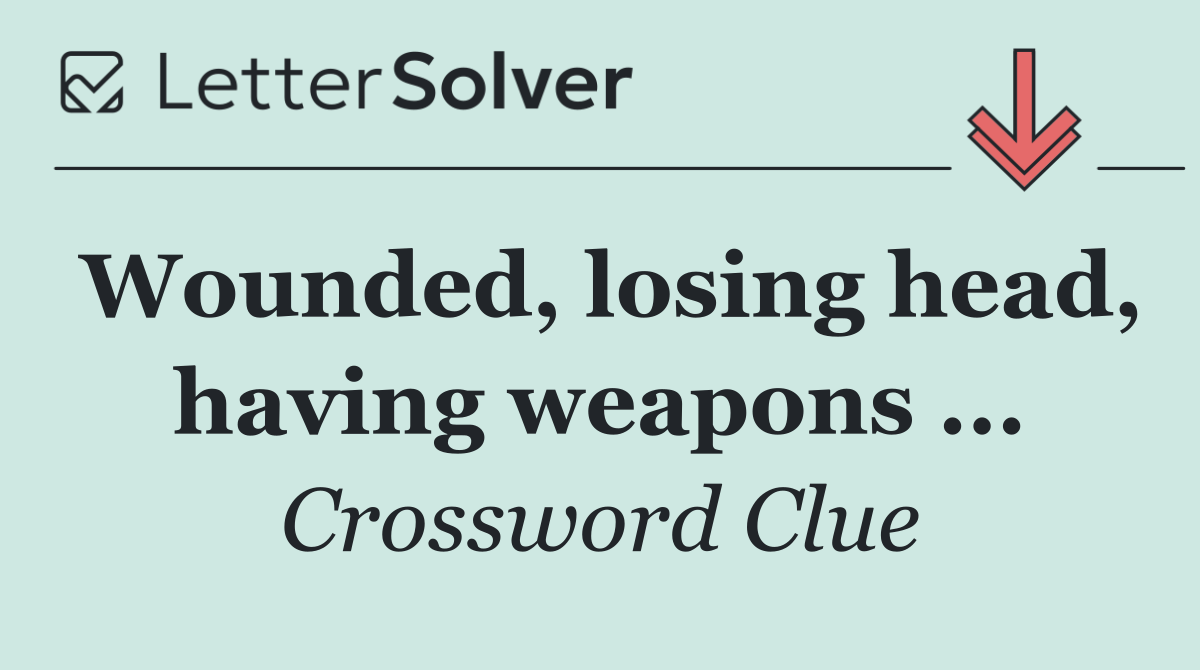 Wounded, losing head, having weapons ...